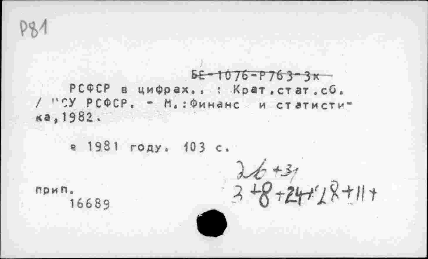 ﻿₽%4
)
&&-Г$7б~-Р7б 3“'3к
РСФСР в цифрах., : Крат,ст ат.сб , / ''СУ РСФСР. • М,:Финанс и стэтисти* ха,1982.
° 1981 году,
при п.
16689
103 с.
